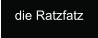 die Ratzfatz